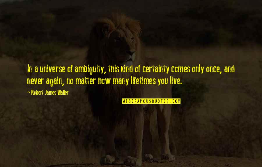 Only Live Once Quotes By Robert James Waller: In a universe of ambiguity, this kind of