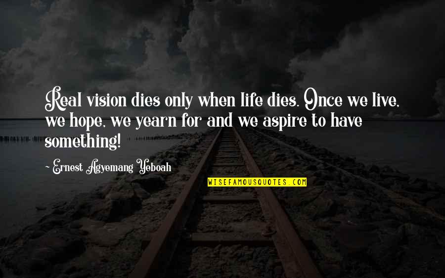 Only Living Once Quotes By Ernest Agyemang Yeboah: Real vision dies only when life dies. Once