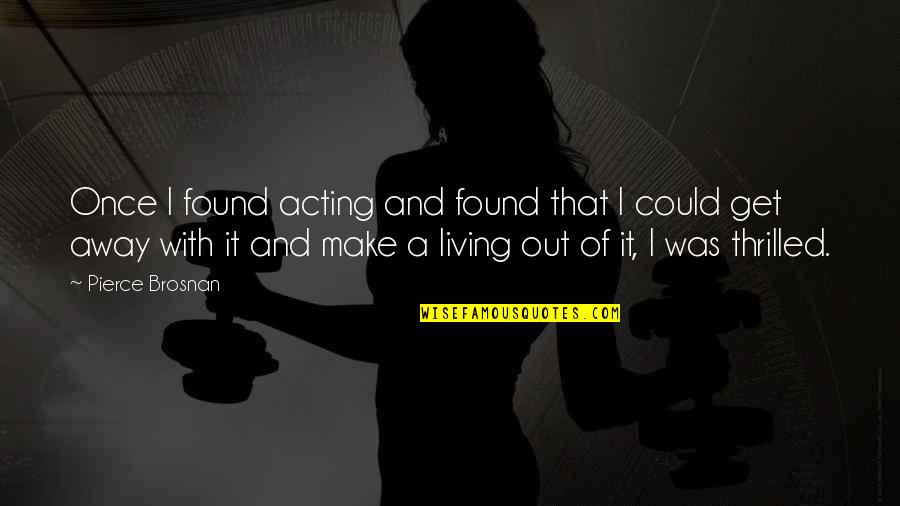 Only Living Once Quotes By Pierce Brosnan: Once I found acting and found that I Only Living Once Quotes By Pierce Brosnan: Once I found acting and found that I