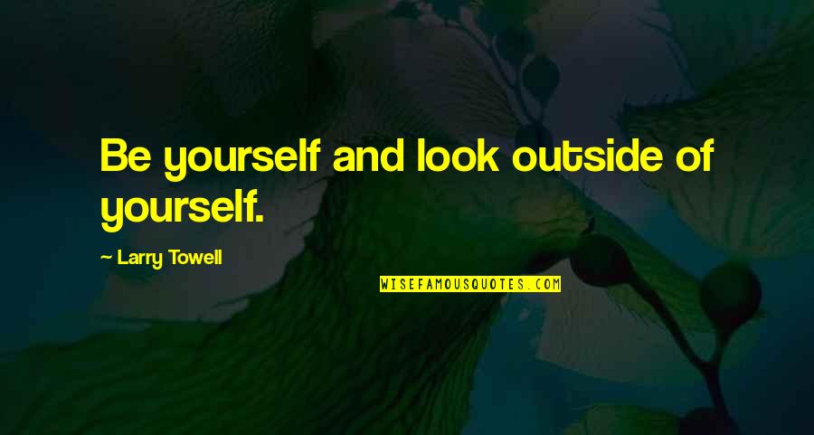 Only Look Out For Yourself Quotes By Larry Towell: Be yourself and look outside of yourself.