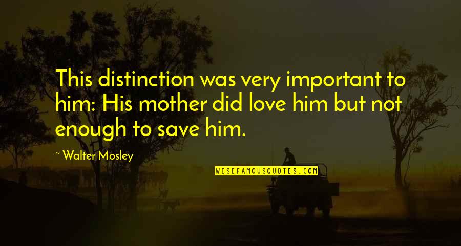 Only Love Is Not Enough Quotes By Walter Mosley: This distinction was very important to him: His