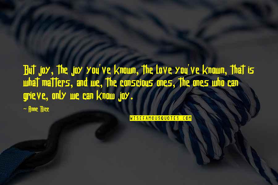Only Love Matters Quotes By Anne Rice: But joy, the joy you've known, the love Only Love Matters Quotes By Anne Rice: But joy, the joy you've known, the love