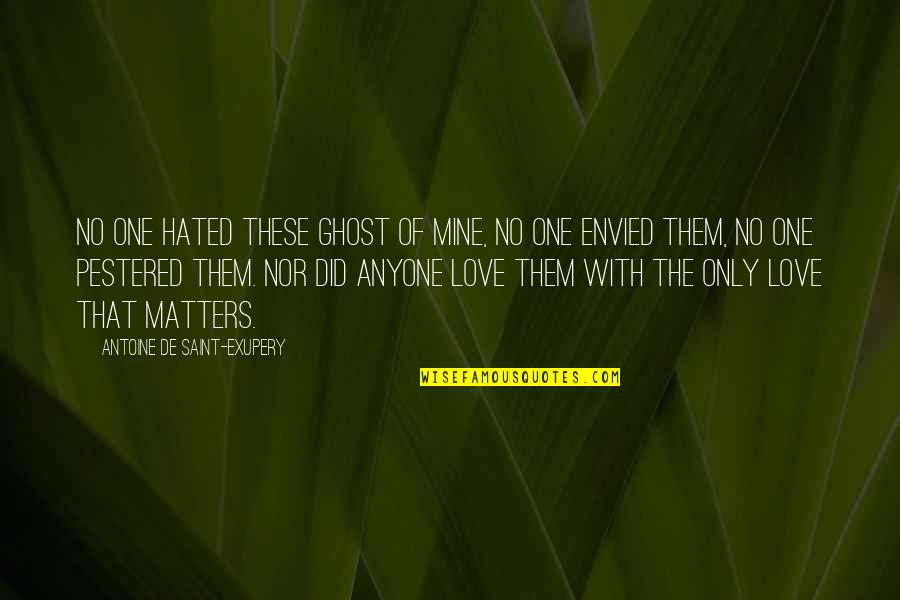 Only Love Matters Quotes By Antoine De Saint-Exupery: No one hated these ghost of mine, no