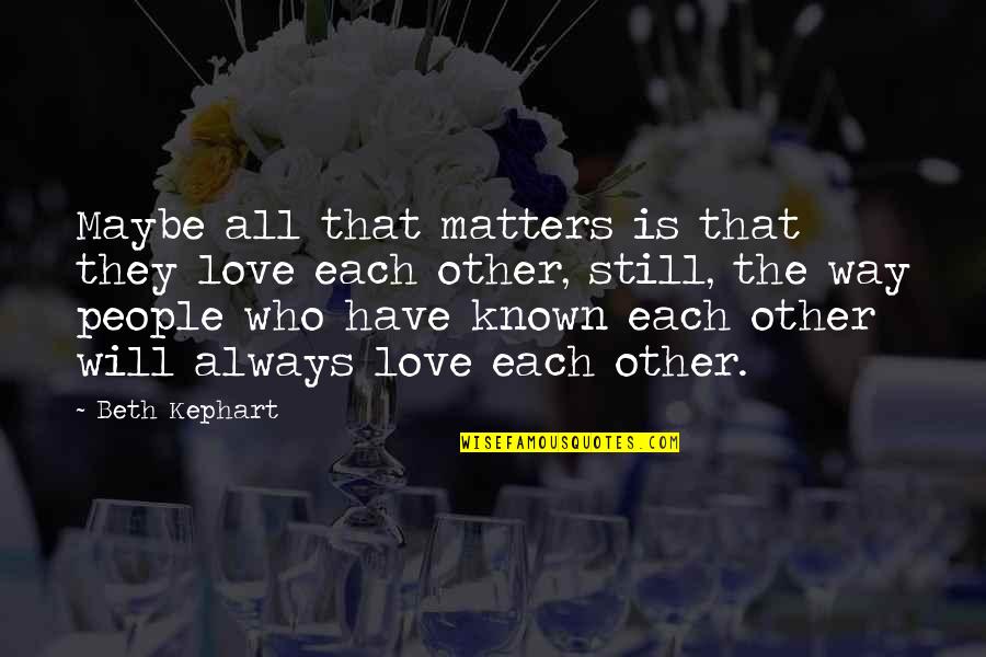 Only Love Matters Quotes By Beth Kephart: Maybe all that matters is that they love Only Love Matters Quotes By Beth Kephart: Maybe all that matters is that they love