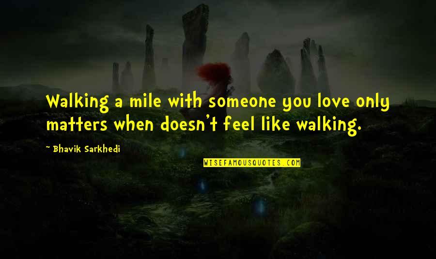 Only Love Matters Quotes By Bhavik Sarkhedi: Walking a mile with someone you love only