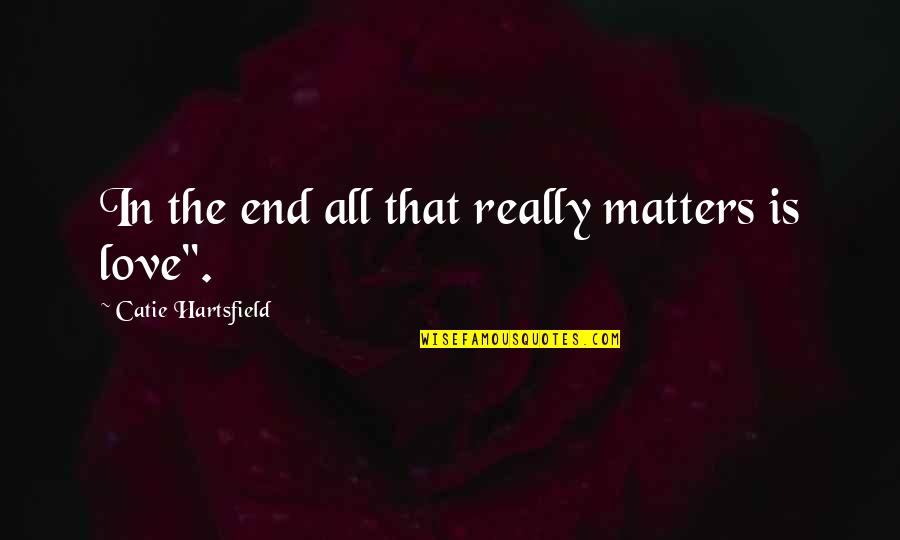 Only Love Matters Quotes By Catie Hartsfield: In the end all that really matters is