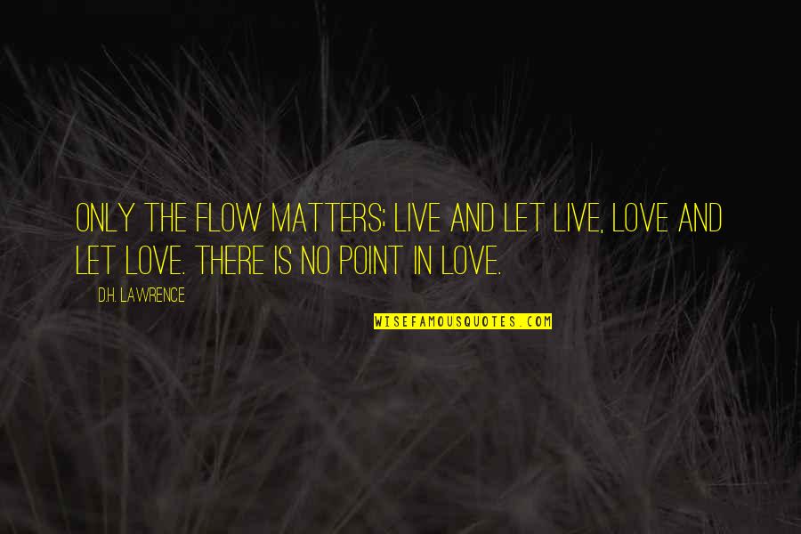 Only Love Matters Quotes By D.H. Lawrence: Only the flow matters; live and let live,