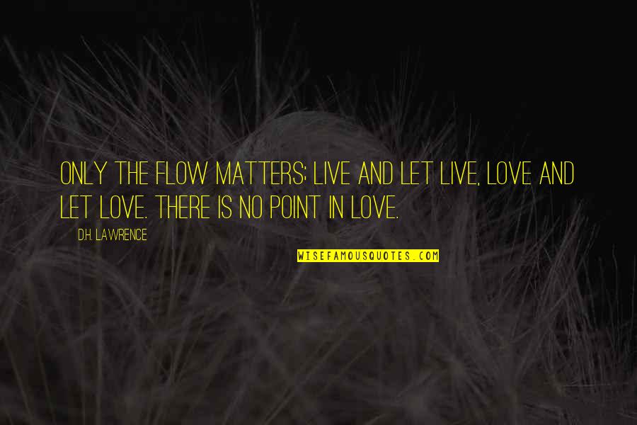 Only Love Matters Quotes By D.H. Lawrence: Only the flow matters; live and let live, Only Love Matters Quotes By D.H. Lawrence: Only the flow matters; live and let live,