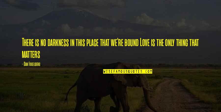 Only Love Matters Quotes By Dan Fogelberg: There is no darkness in this place that Only Love Matters Quotes By Dan Fogelberg: There is no darkness in this place that