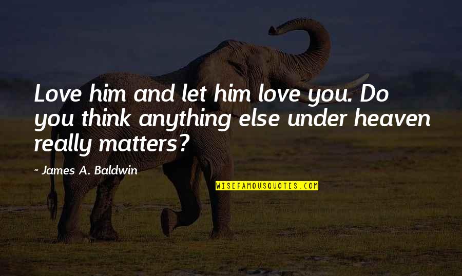 Only Love Matters Quotes By James A. Baldwin: Love him and let him love you. Do Only Love Matters Quotes By James A. Baldwin: Love him and let him love you. Do