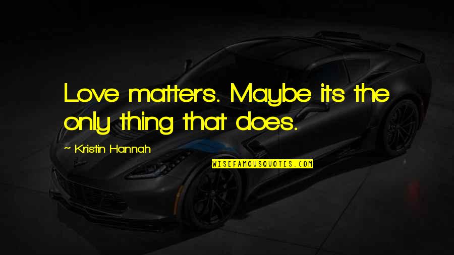Only Love Matters Quotes By Kristin Hannah: Love matters. Maybe its the only thing that Only Love Matters Quotes By Kristin Hannah: Love matters. Maybe its the only thing that