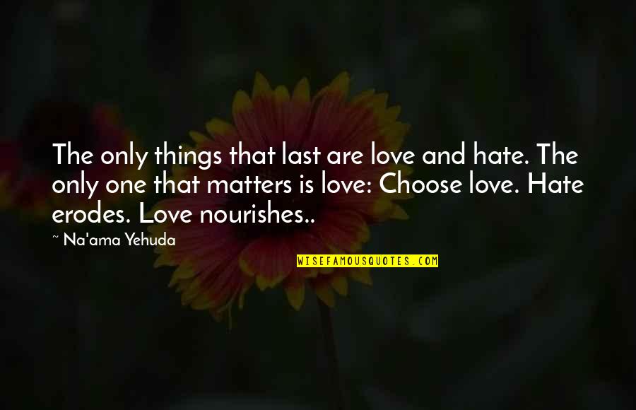 Only Love Matters Quotes By Na'ama Yehuda: The only things that last are love and Only Love Matters Quotes By Na'ama Yehuda: The only things that last are love and