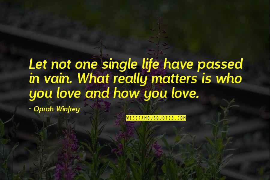 Only Love Matters Quotes By Oprah Winfrey: Let not one single life have passed in