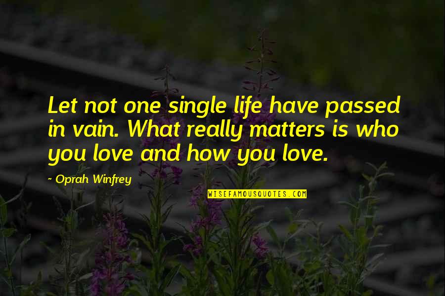 Only Love Matters Quotes By Oprah Winfrey: Let not one single life have passed in Only Love Matters Quotes By Oprah Winfrey: Let not one single life have passed in