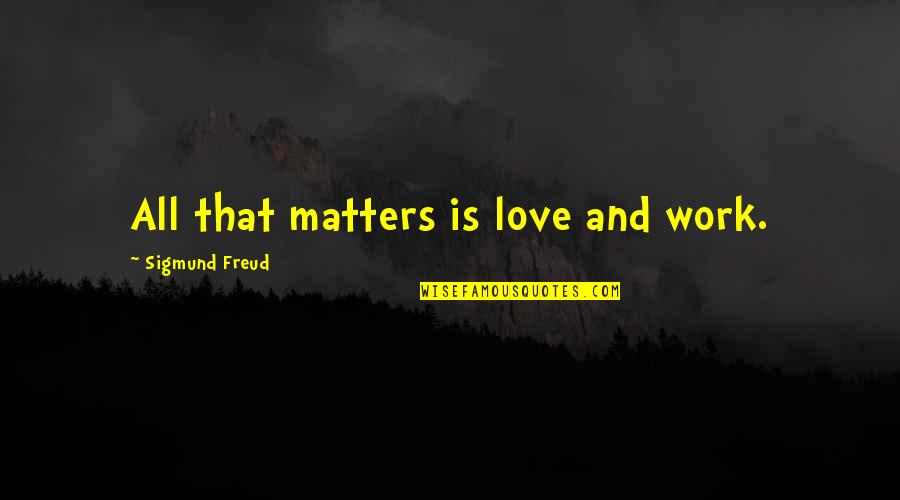 Only Love Matters Quotes By Sigmund Freud: All that matters is love and work.