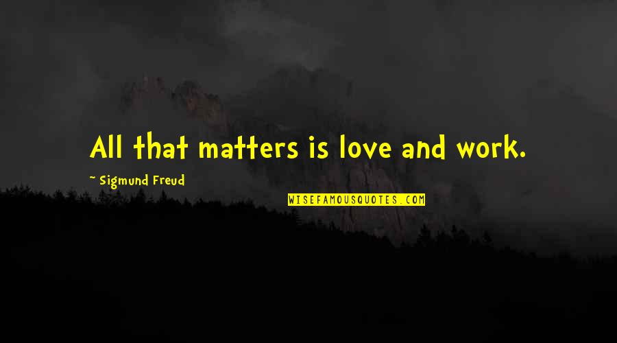 Only Love Matters Quotes By Sigmund Freud: All that matters is love and work. Only Love Matters Quotes By Sigmund Freud: All that matters is love and work.