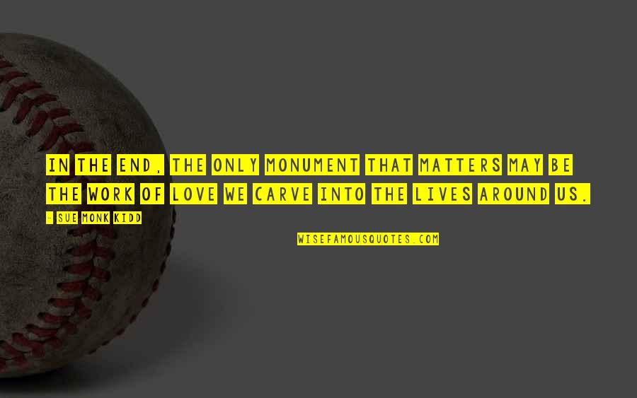 Only Love Matters Quotes By Sue Monk Kidd: In the end, the only monument that matters Only Love Matters Quotes By Sue Monk Kidd: In the end, the only monument that matters