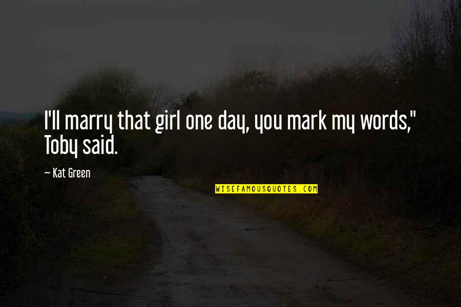 Only Love One Girl Quotes By Kat Green: I'll marry that girl one day, you mark