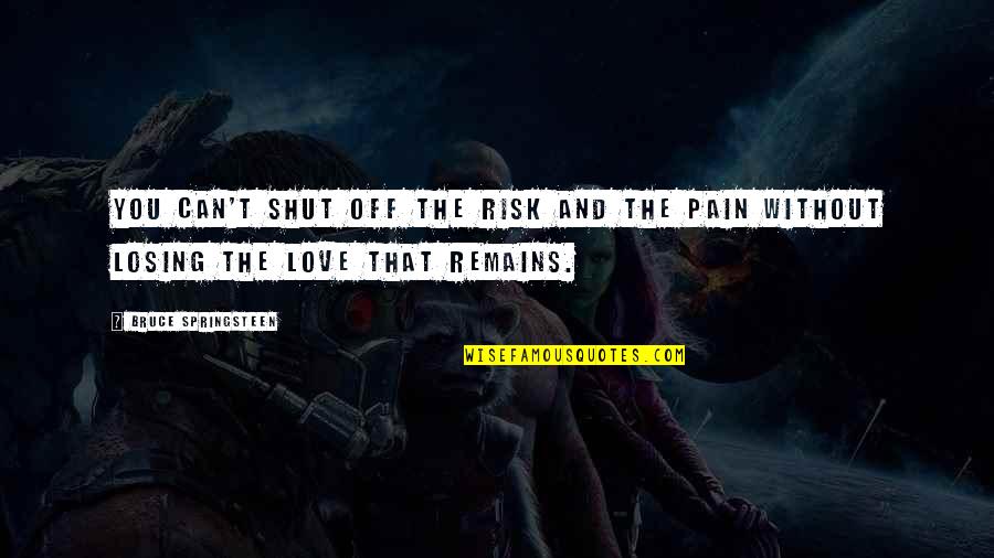 Only Love Remains Quotes By Bruce Springsteen: You can't shut off the risk and the Only Love Remains Quotes By Bruce Springsteen: You can't shut off the risk and the