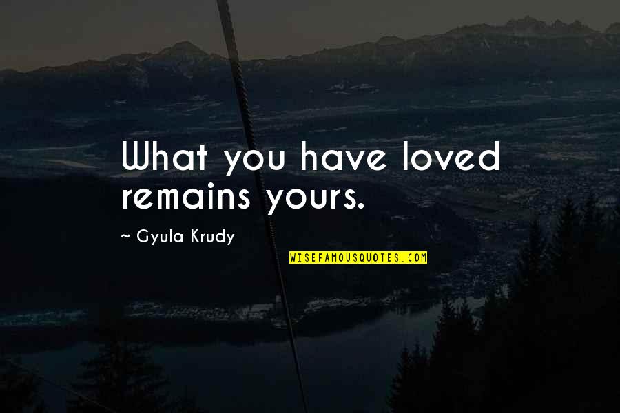 Only Love Remains Quotes By Gyula Krudy: What you have loved remains yours. Only Love Remains Quotes By Gyula Krudy: What you have loved remains yours.
