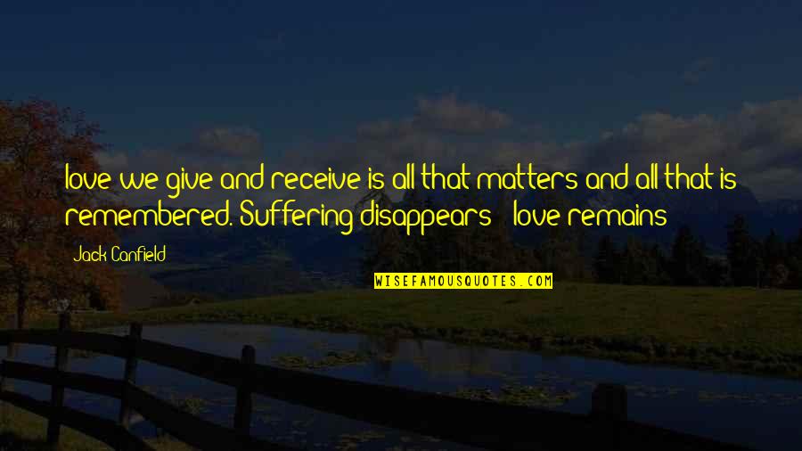 Only Love Remains Quotes By Jack Canfield: love we give and receive is all that Only Love Remains Quotes By Jack Canfield: love we give and receive is all that
