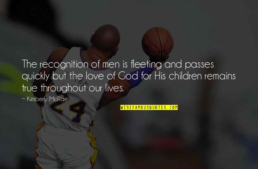 Only Love Remains Quotes By Kimberly McRae: The recognition of men is fleeting and passes Only Love Remains Quotes By Kimberly McRae: The recognition of men is fleeting and passes