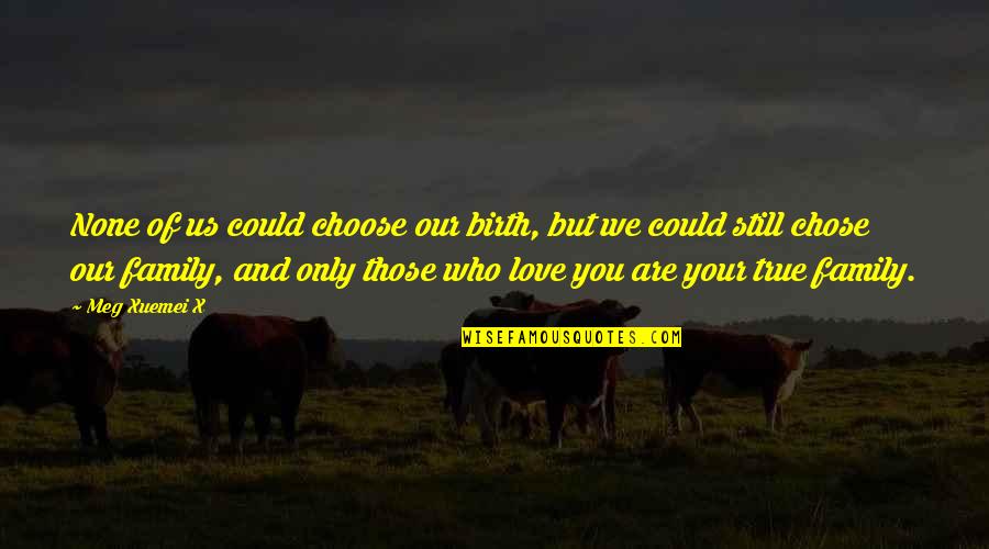 Only Love Those Who Love You Quotes By Meg Xuemei X: None of us could choose our birth, but