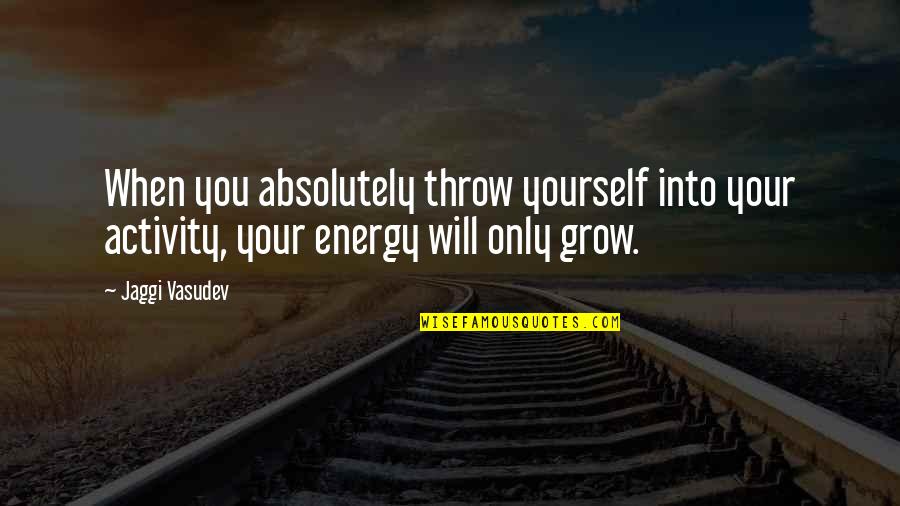Only Love Yourself Quotes By Jaggi Vasudev: When you absolutely throw yourself into your activity,