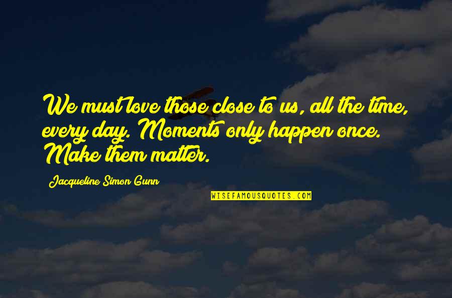 Only Matter Time Quotes By Jacqueline Simon Gunn: We must love those close to us, all Only Matter Time Quotes By Jacqueline Simon Gunn: We must love those close to us, all