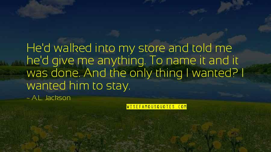 Only Me And Him Quotes By A.L. Jackson: He'd walked into my store and told me