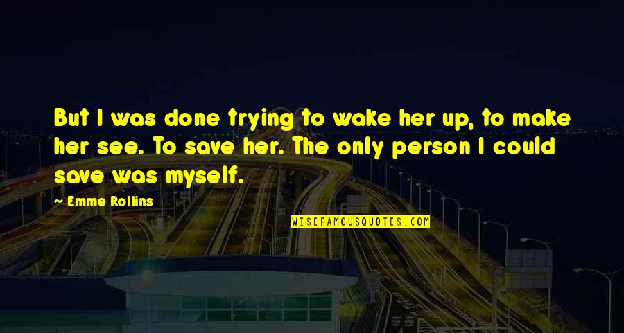 Only Me Myself Quotes By Emme Rollins: But I was done trying to wake her