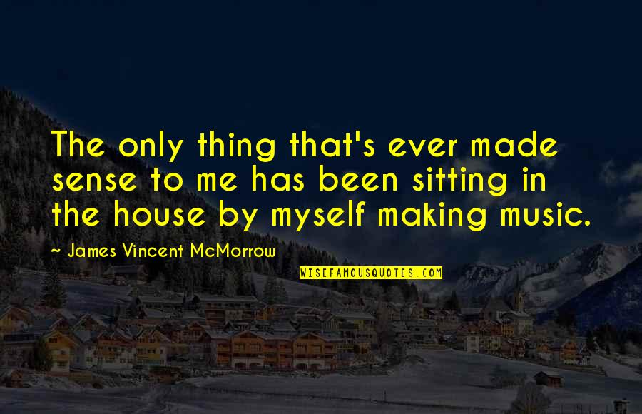 Only Me Myself Quotes By James Vincent McMorrow: The only thing that's ever made sense to