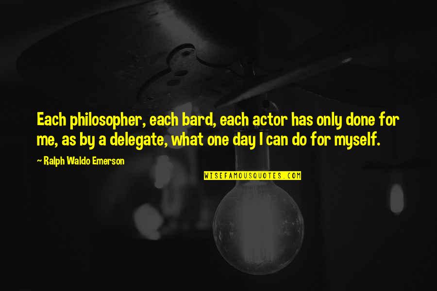 Only Me Myself Quotes By Ralph Waldo Emerson: Each philosopher, each bard, each actor has only