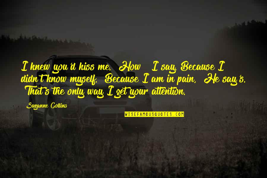 Only Me Myself Quotes By Suzanne Collins: I knew you'd kiss me.""How?" I say. Because