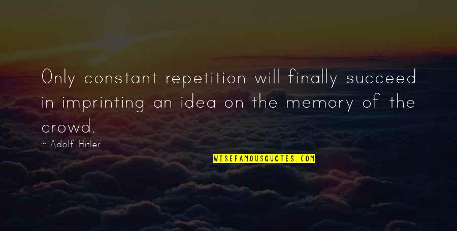 Only Memories Quotes By Adolf Hitler: Only constant repetition will finally succeed in imprinting