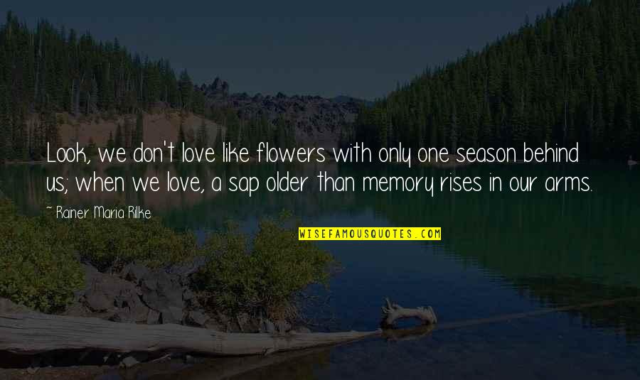 Only Memories Quotes By Rainer Maria Rilke: Look, we don't love like flowers with only