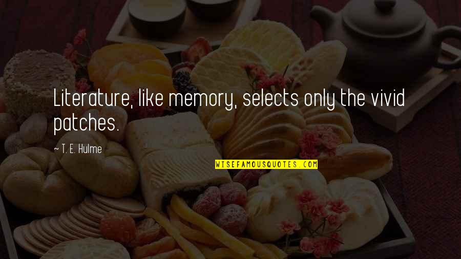 Only Memories Quotes By T. E. Hulme: Literature, like memory, selects only the vivid patches.