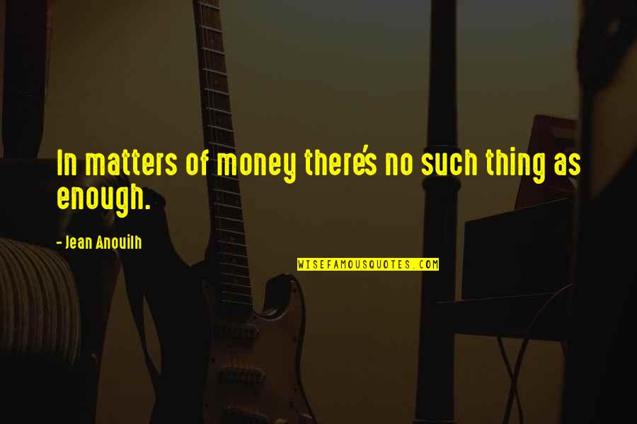 Only Money Matters Quotes By Jean Anouilh: In matters of money there's no such thing