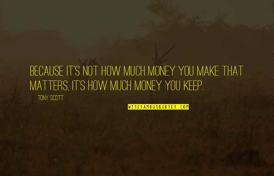 Only Money Matters Quotes By Tony Scott: Because it's not how much money you make