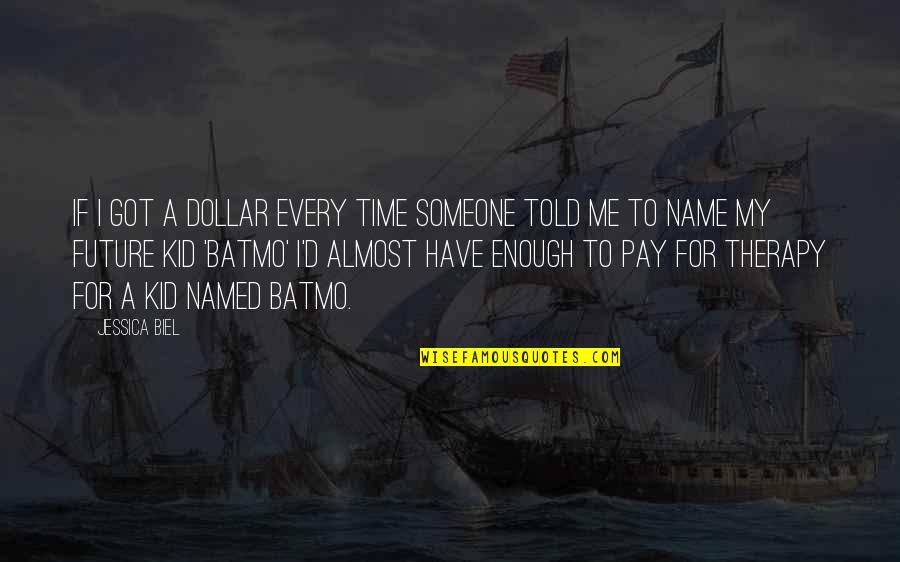 Only My Name Is Enough Quotes By Jessica Biel: If I got a dollar every time someone