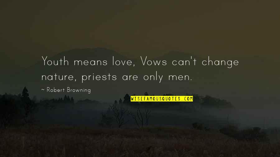 Only Nature Quotes By Robert Browning: Youth means love, Vows can't change nature, priests Only Nature Quotes By Robert Browning: Youth means love, Vows can't change nature, priests