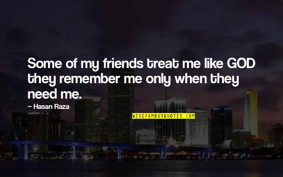 Only Need Friends Quotes By Hasan Raza: Some of my friends treat me like GOD