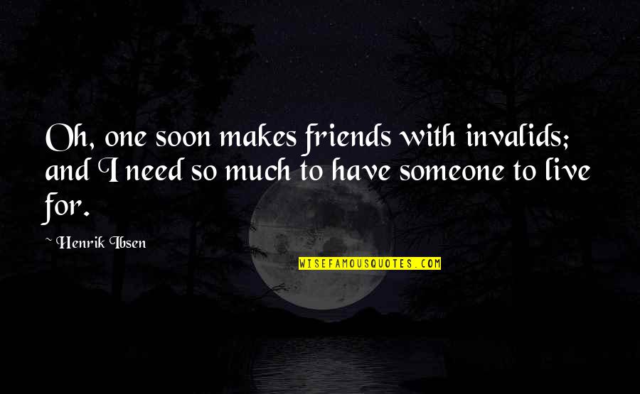 Only Need Friends Quotes By Henrik Ibsen: Oh, one soon makes friends with invalids; and