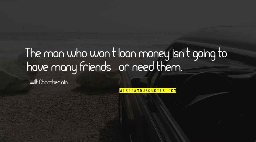 Only Need Friends Quotes By Wilt Chamberlain: The man who won't loan money isn't going