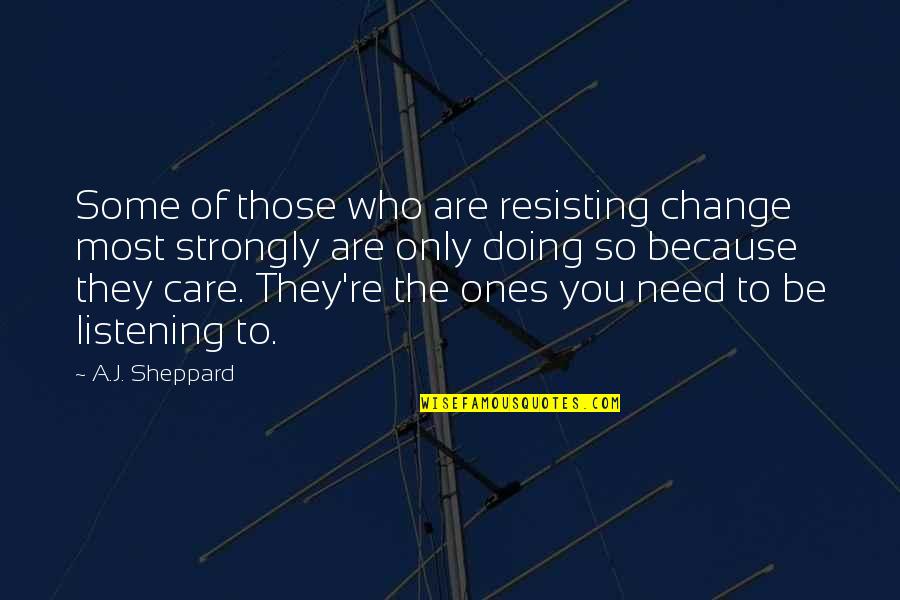 Only Need Those Who Need You Quotes By A.J. Sheppard: Some of those who are resisting change most