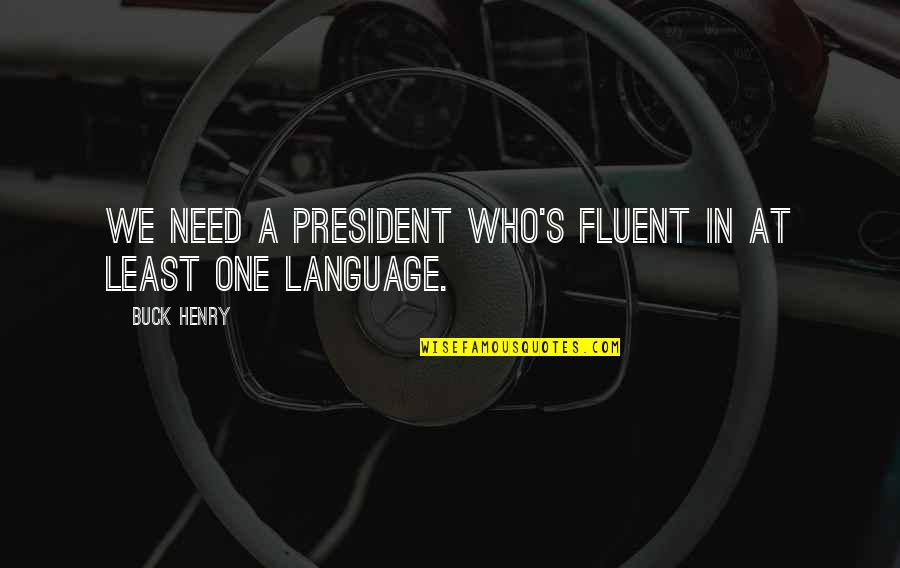 Only Need Those Who Need You Quotes By Buck Henry: We need a president who's fluent in at