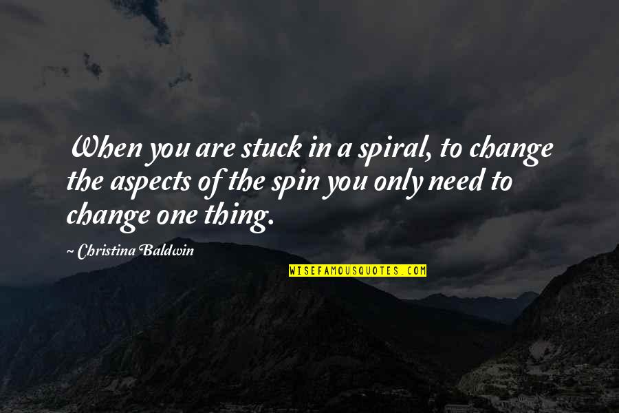 Only Need You Quotes By Christina Baldwin: When you are stuck in a spiral, to