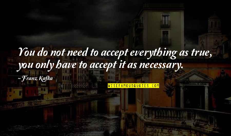 Only Need You Quotes By Franz Kafka: You do not need to accept everything as