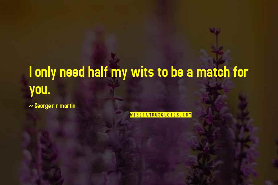 Only Need You Quotes By George R R Martin: I only need half my wits to be