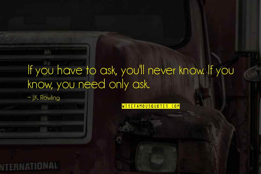 Only Need You Quotes By J.K. Rowling: If you have to ask, you'll never know.